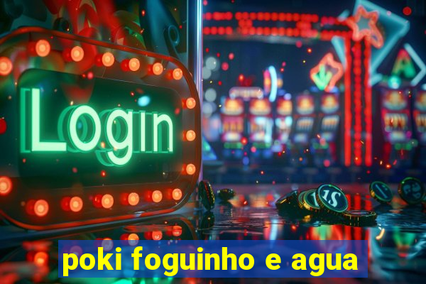 poki foguinho e agua